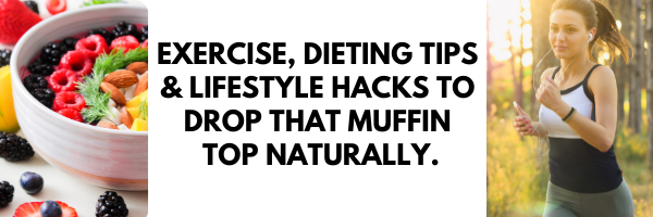 Exercise, Dieting Tips & Lifestyle Hacks To Drop That Muffin Top Natur
