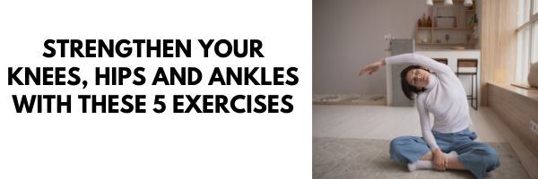 Strengthen Your Knees, Hips And Ankles With These 5 Exercises